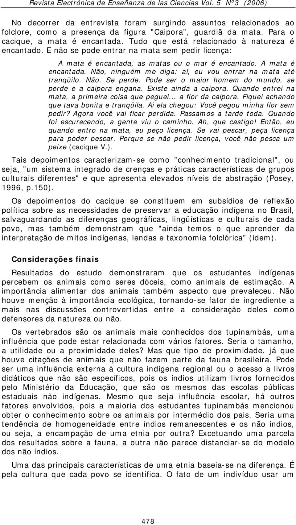 Não. Se perde. Pode ser o maior homem do mundo, se perde e a caipora engana. Existe ainda a caipora. Quando entrei na mata, a primeira coisa que peguei... a flor da caipora.