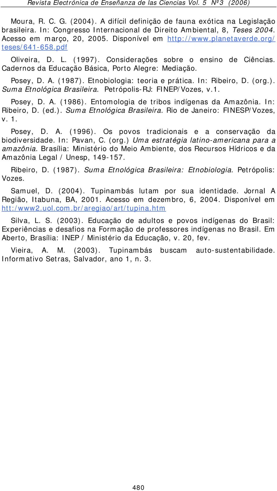 Etnobiologia: teoria e prática. In: Ribeiro, D. (org.). Suma Etnológica Brasileira. Petrópolis-RJ: FINEP/Vozes, v.1. Posey, D. A. (1986). Entomologia de tribos indígenas da Amazônia. In: Ribeiro, D. (ed.