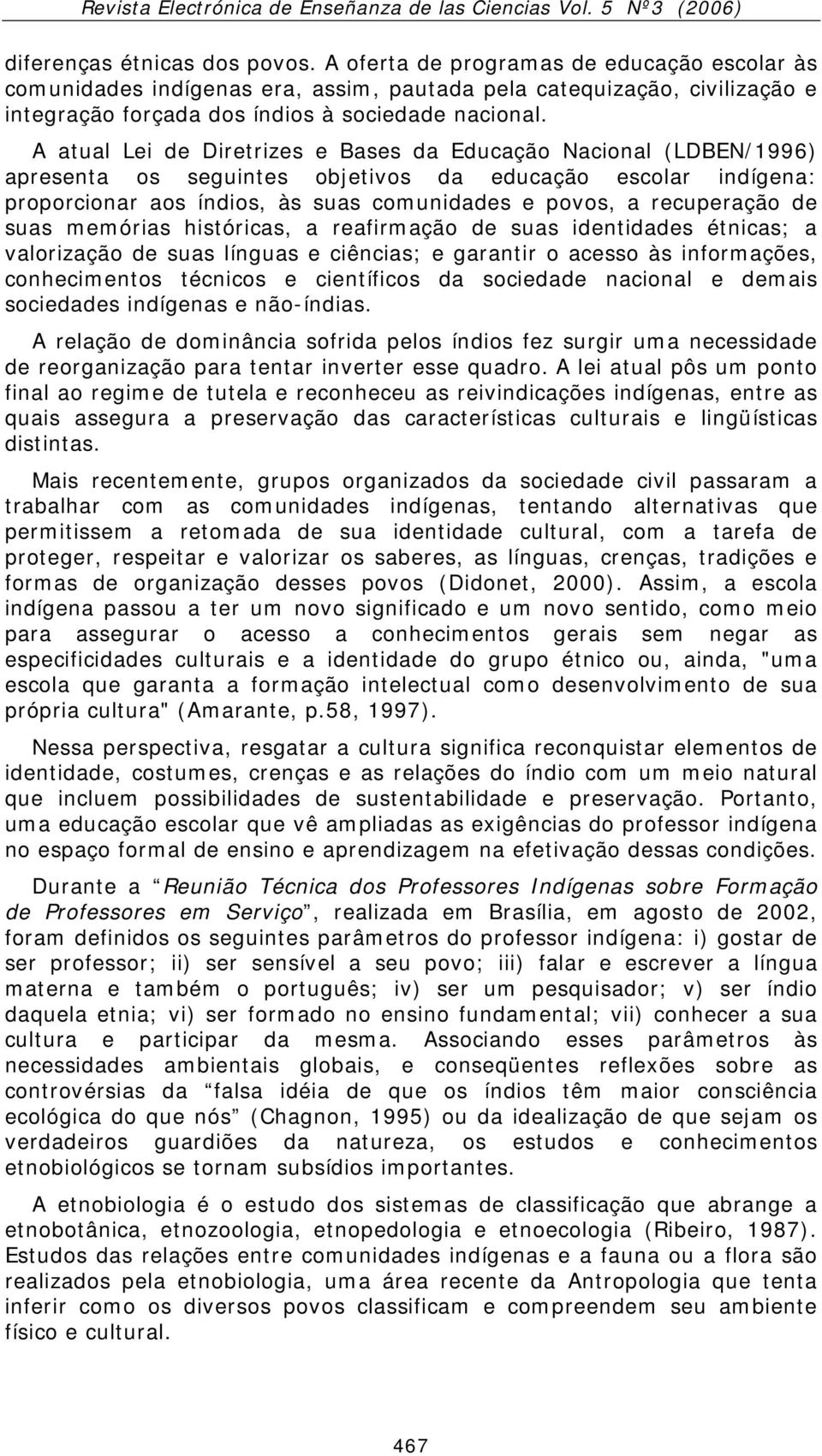 A atual Lei de Diretrizes e Bases da Educação Nacional (LDBEN/1996) apresenta os seguintes objetivos da educação escolar indígena: proporcionar aos índios, às suas comunidades e povos, a recuperação