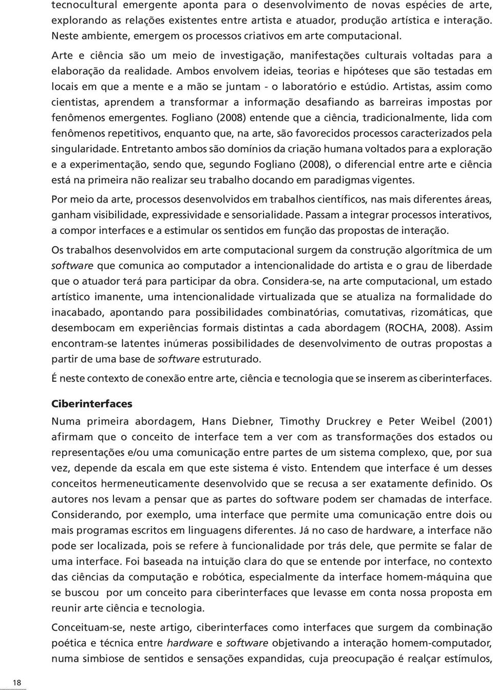 Ambos envolvem ideias, teorias e hipóteses que são testadas em locais em que a mente e a mão se juntam - o laboratório e estúdio.