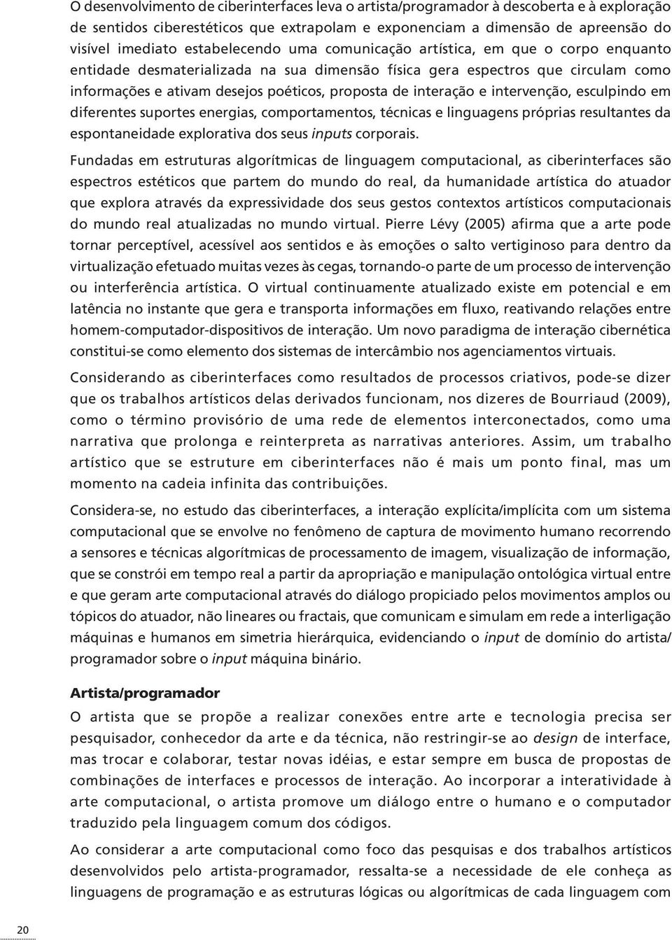 interação e intervenção, esculpindo em diferentes suportes energias, comportamentos, técnicas e linguagens próprias resultantes da espontaneidade explorativa dos seus inputs corporais.