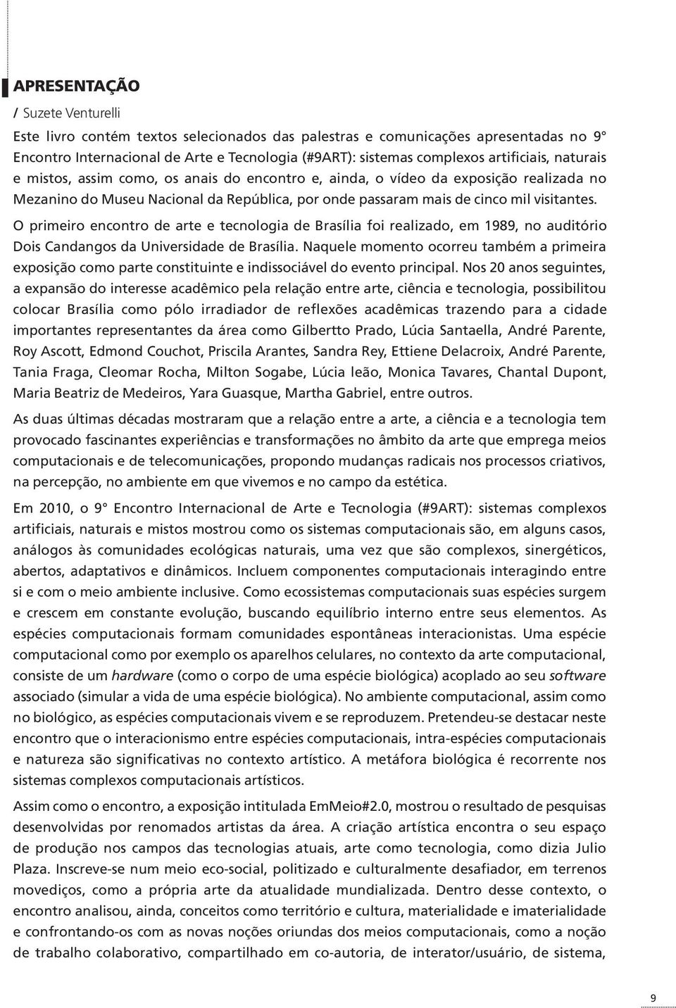 O primeiro encontro de arte e tecnologia de Brasília foi realizado, em 1989, no auditório Dois Candangos da Universidade de Brasília.