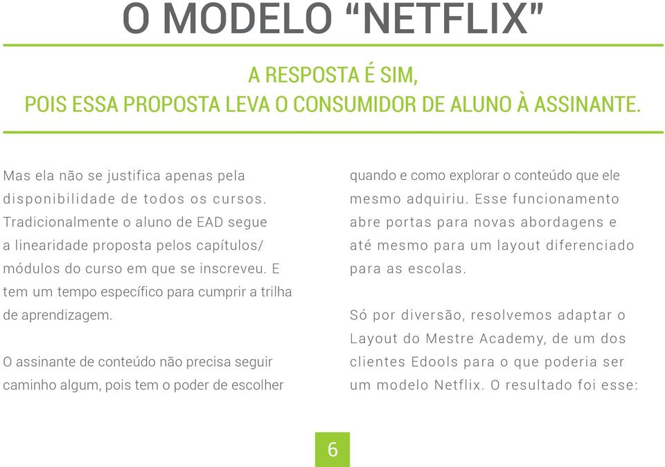 O assinante de conteúdo não precisa seguir caminho algum, pois tem o poder de escolher quando e como explorar o conteúdo que ele mesmo adquiriu.