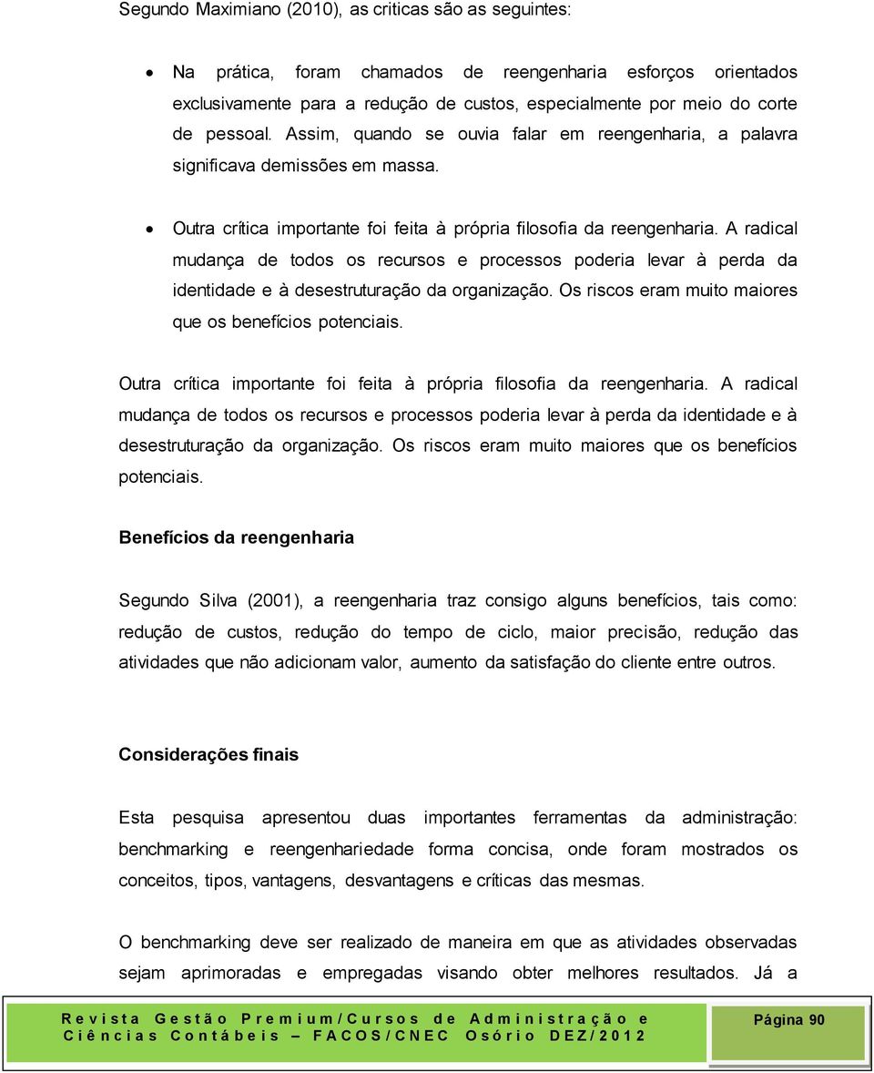 A radical mudança de todos os recursos e processos poderia levar à perda da identidade e à desestruturação da organização. Os riscos eram muito maiores que os benefícios potenciais.