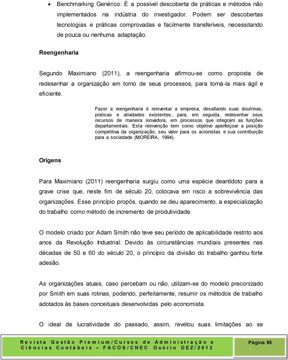 Reengenharia Segundo Maximiano (2011), a reengenharia afirmou-se como proposta de redesenhar a organização em torno de seus processos, para torná-la mais ágil e eficiente.