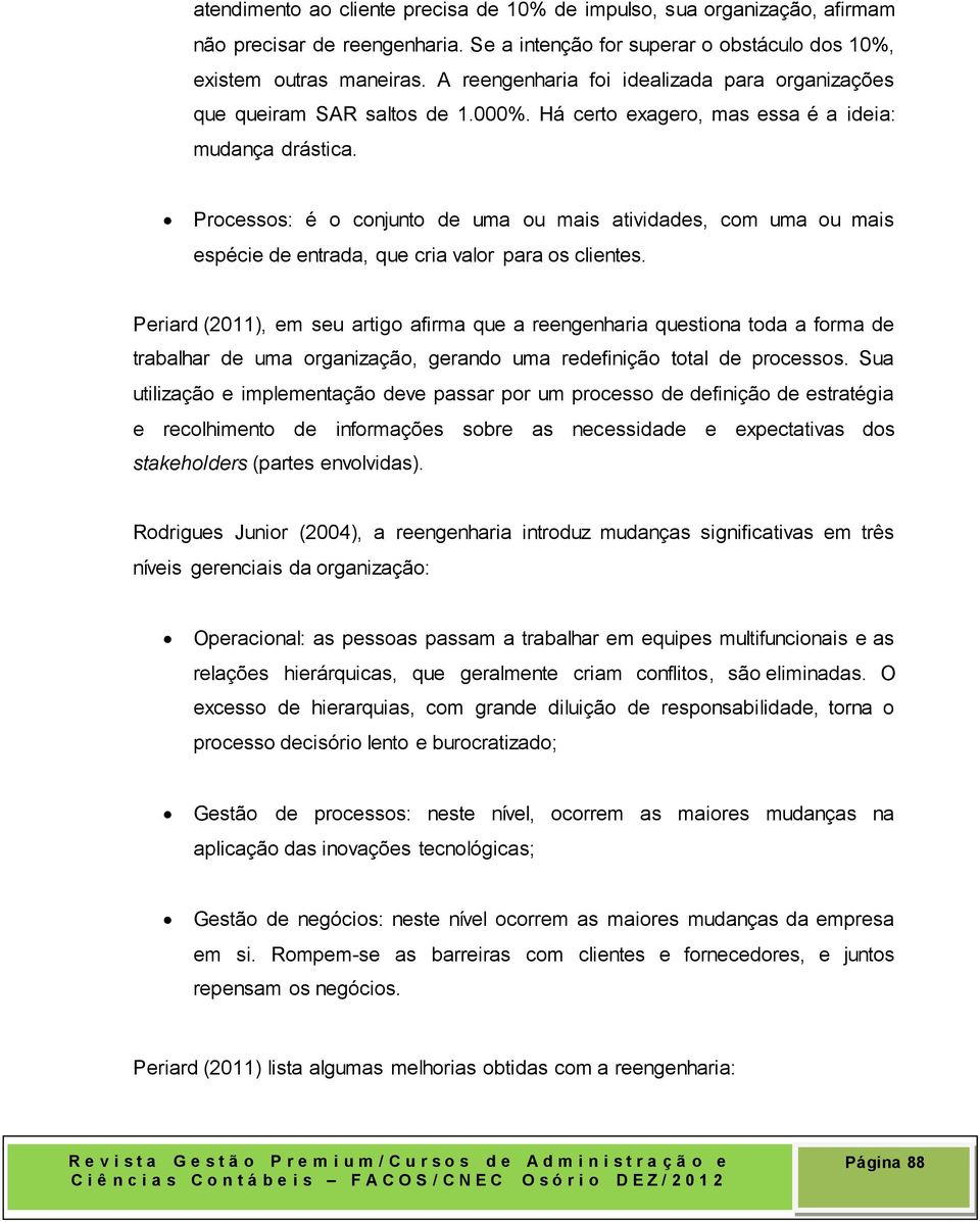 Processos: é o conjunto de uma ou mais atividades, com uma ou mais espécie de entrada, que cria valor para os clientes.