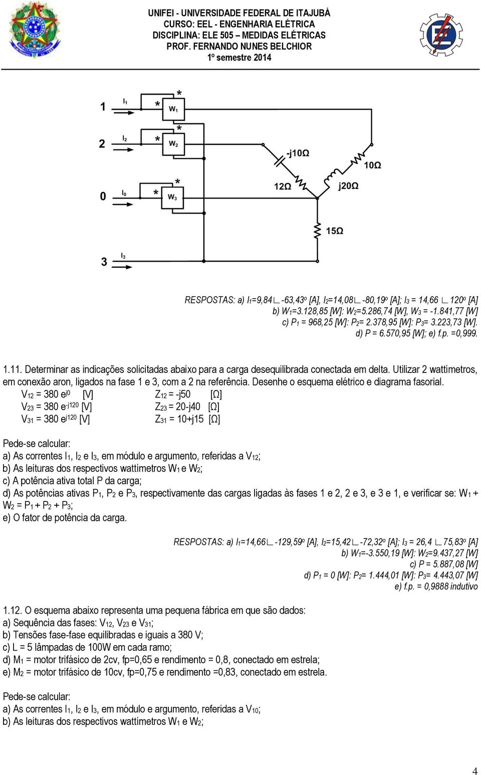 Utilizar 2 wattímetros, em conexão aron, ligados na fase 1 e 3, com a 2 na referência. Desenhe o esquema elétrico e diagrama fasorial.