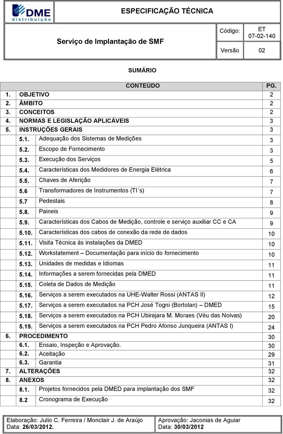 5.9. Características dos Cabos de Medição, controle e serviço auxiliar CC e CA 9 5.10. Características dos cabos de conexão da rede de dados 10 5.11. Visita Técnica às instalações da DMED 10 5.12.