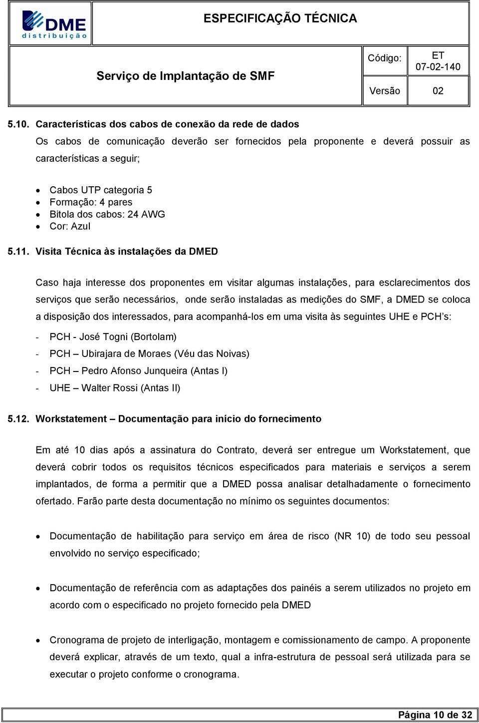 Visita Técnica às instalações da DMED Caso haja interesse dos proponentes em visitar algumas instalações, para esclarecimentos dos serviços que serão necessários, onde serão instaladas as medições do