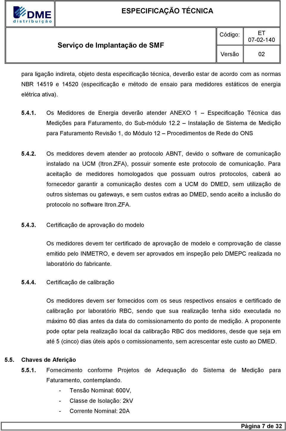 2 Instalação de Sistema de Medição para Faturamento Revisão 1, do Módulo 12 Procedimentos de Rede do ONS 5.4.2. Os medidores devem atender ao protocolo ABNT, devido o software de comunicação instalado na UCM (Itron.