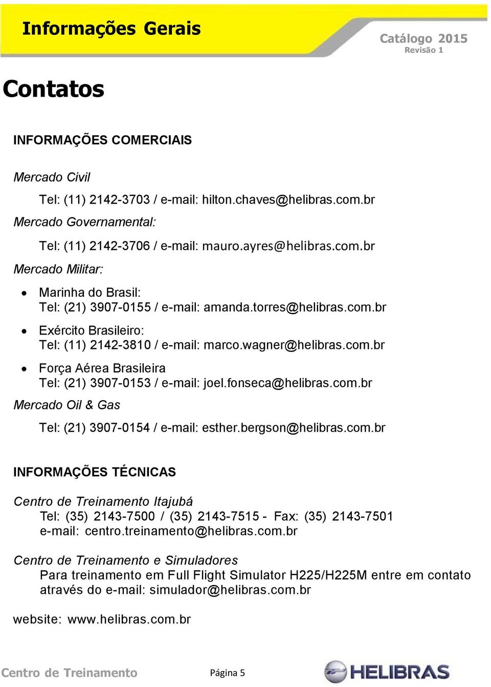 fonseca@helibras.com.br Mercado Oil & Gas Tel: (21) 3907-0154 / e-mail: esther.bergson@helibras.com.br INFORMAÇÕES TÉCNICAS Centro de Treinamento Itajubá Tel: (35) 2143-7500 / (35) 2143-7515 - Fax: (35) 2143-7501 e-mail: centro.