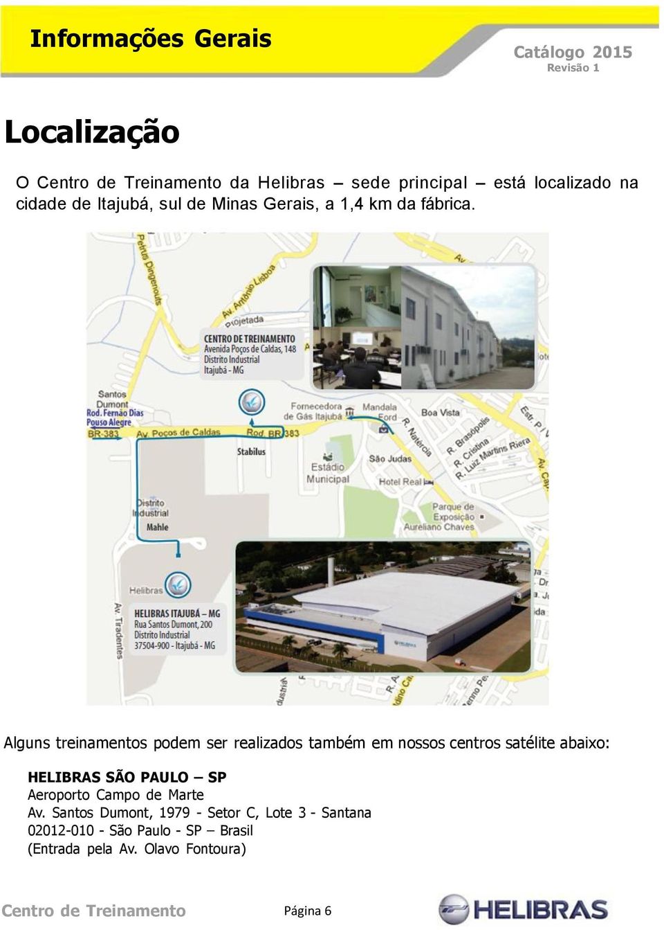 Alguns treinamentos podem ser realizados também em nossos centros satélite abaixo: HELIBRAS SÃO PAULO SP
