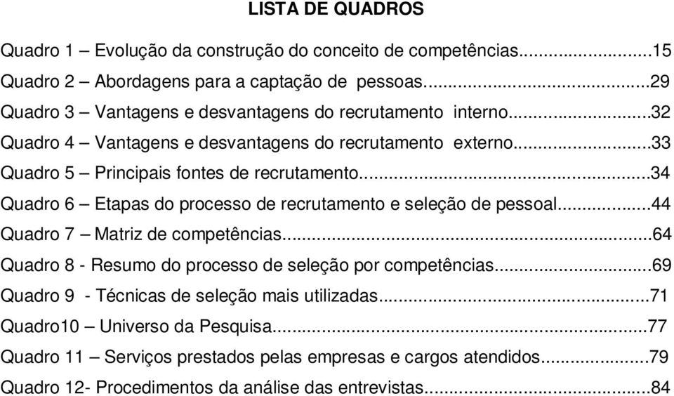 ..34 Quadro 6 Etapas do processo de recrutamento e seleção de pessoal...44 Quadro 7 Matriz de competências...64 Quadro 8 - Resumo do processo de seleção por competências.