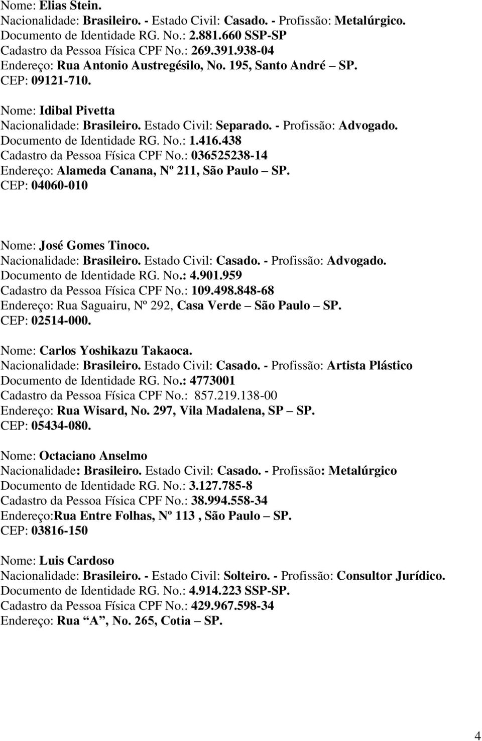 Documento de Identidade RG. No.: 1.416.438 Cadastro da Pessoa Física CPF No.: 036525238-14 Endereço: Alameda Canana, Nº 211, São Paulo SP. 04060-010 Nome: José Gomes Tinoco. Nacionalidade: Brasileiro.