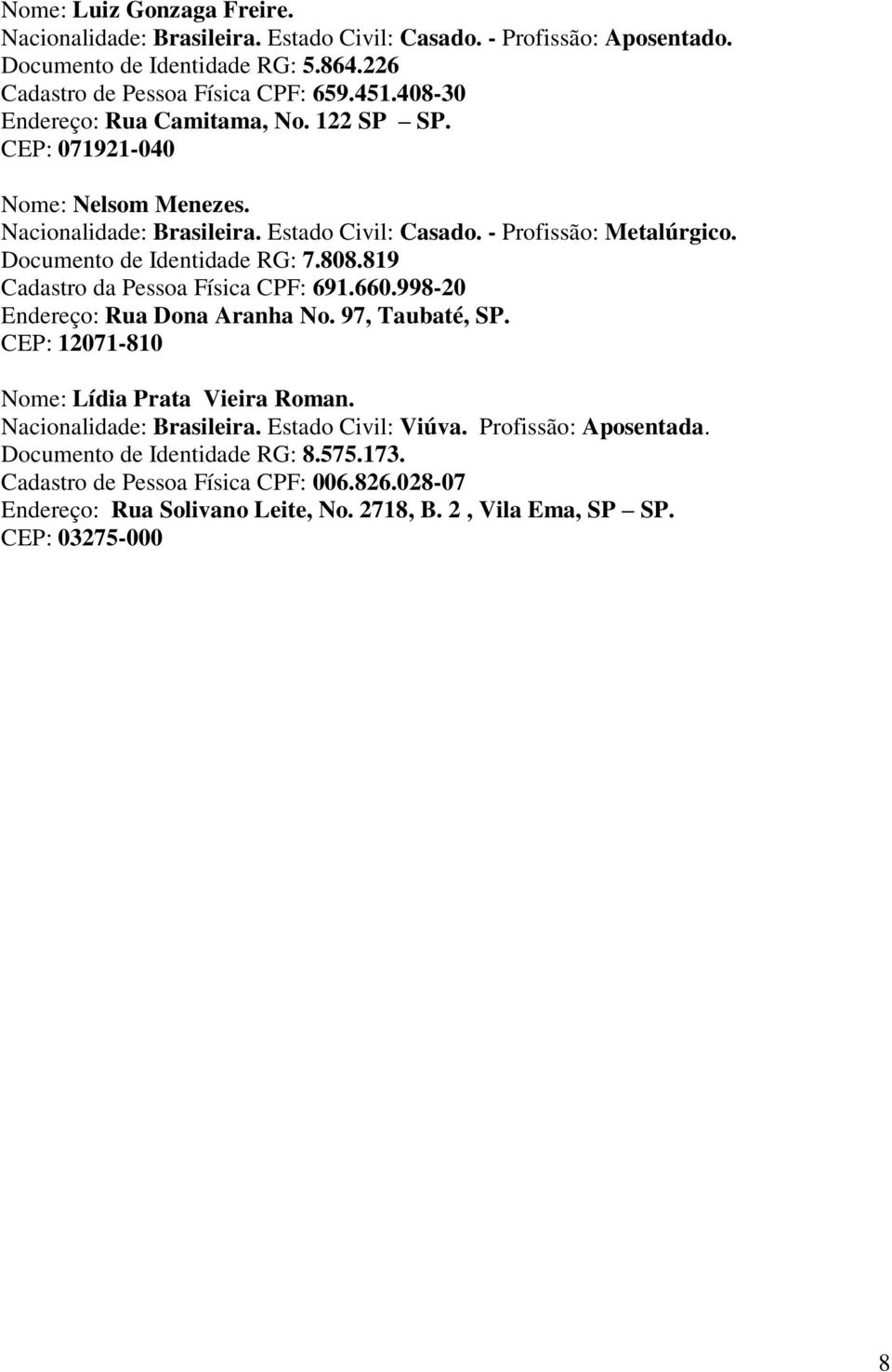 808.819 Cadastro da Pessoa Física CPF: 691.660.998-20 Endereço: Rua Dona Aranha No. 97, Taubaté, SP. 12071-810 Nome: Lídia Prata Vieira Roman. Nacionalidade: Brasileira.