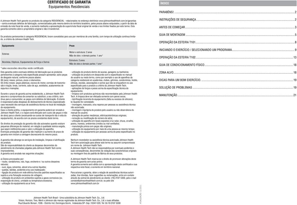 Durante o prazo de garantia acima estabelecido, a Johnson Health Tech assume o compromisso de consertar ou substituir, a seu critério, sem ônus para o consumidor, as peças com defeitos de fabricação.