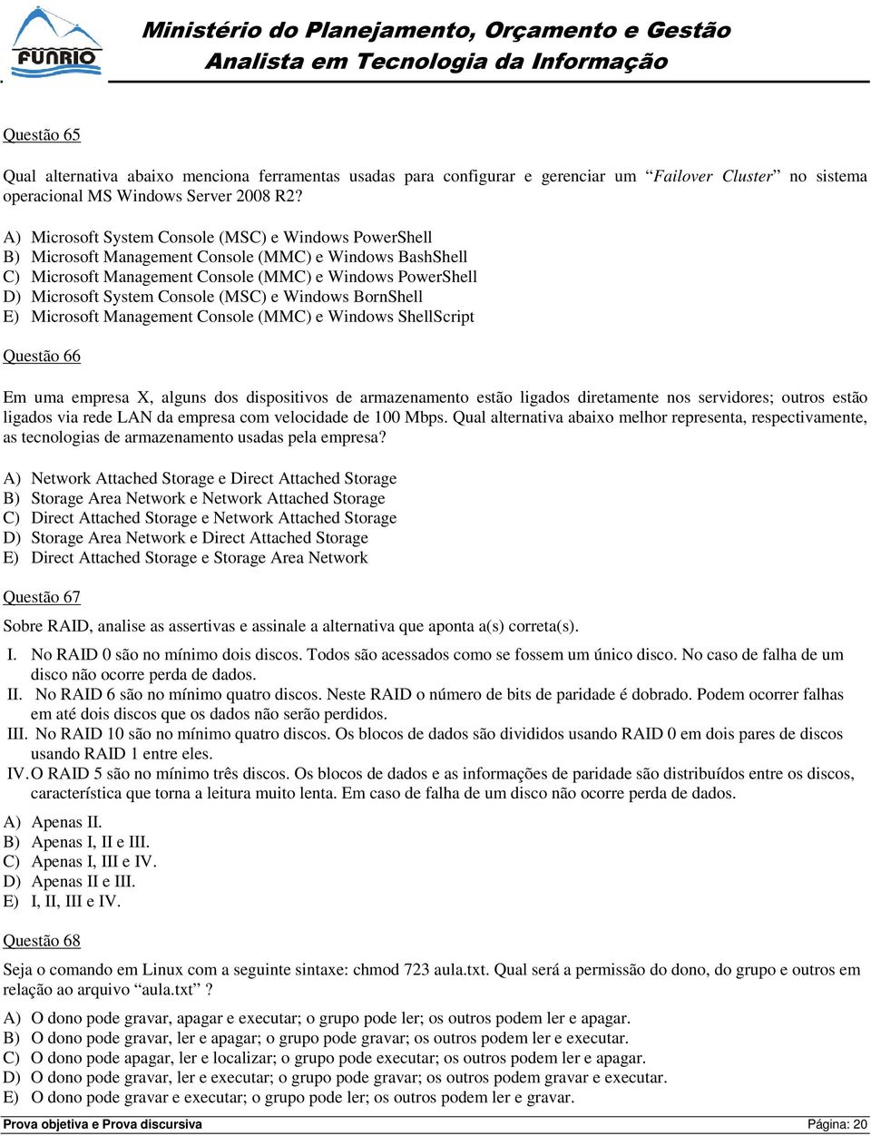 (MSC) e Windows BornShell E) Microsoft Management Console (MMC) e Windows ShellScript Questão 66 Em uma empresa X, alguns dos dispositivos de armazenamento estão ligados diretamente nos servidores;