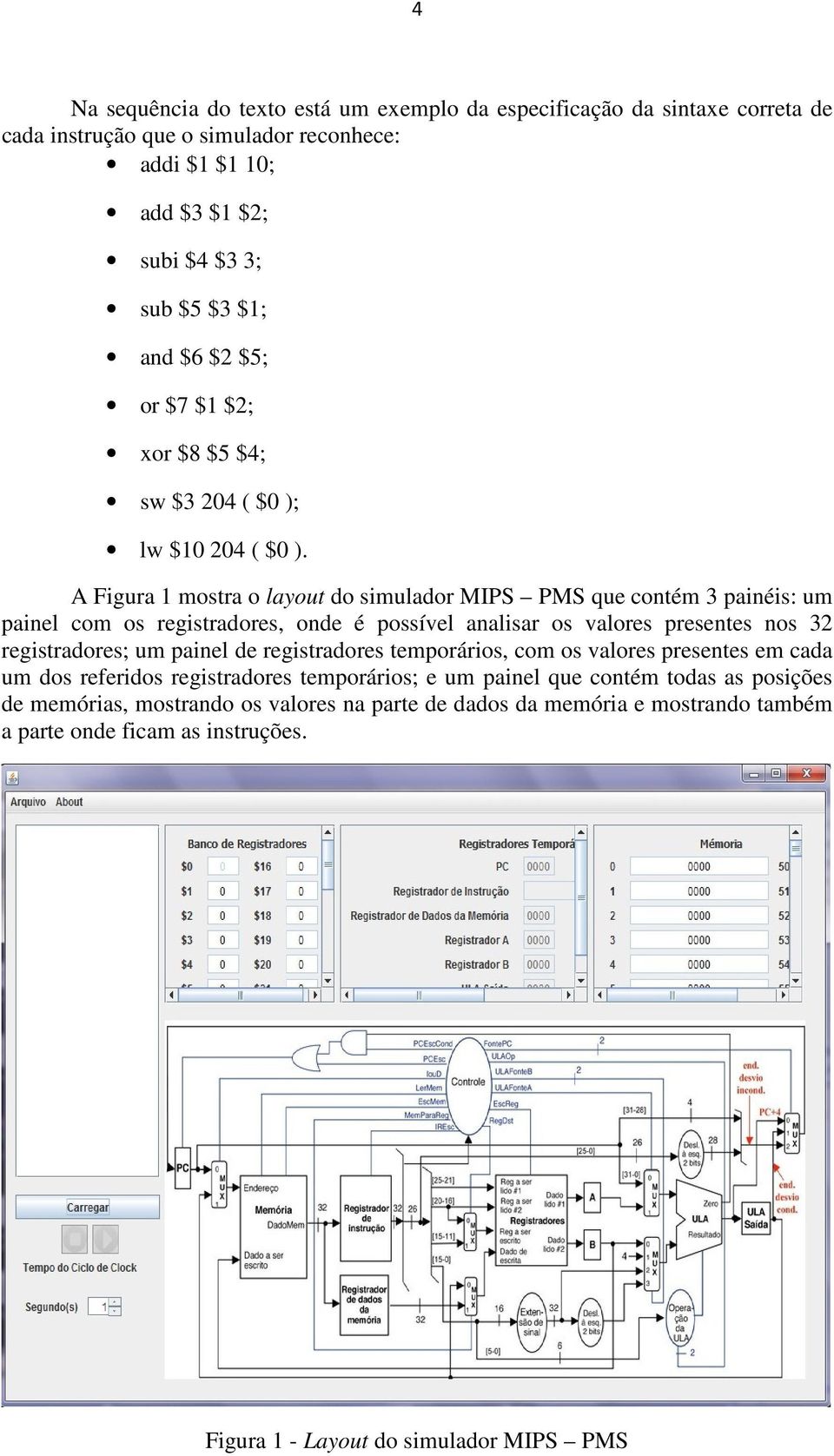 A Figura 1 mostra o layout do simulador MIPS PMS que contém 3 painéis: um painel com os registradores, onde é possível analisar os valores presentes nos 32 registradores; um painel de