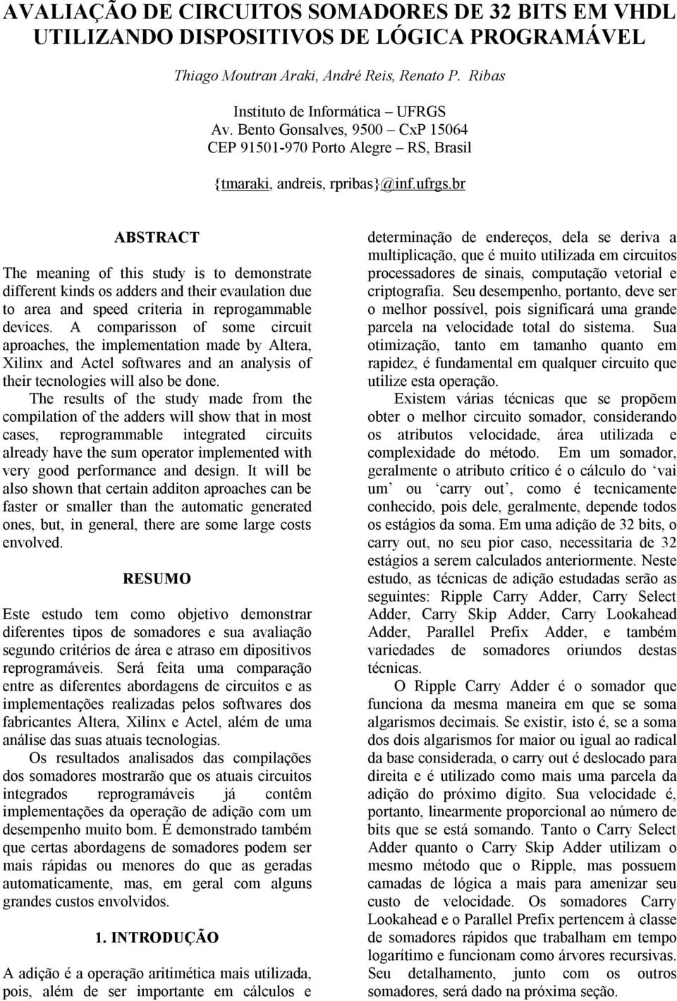 br ABSTRACT The meaning of this study is to demonstrate different kinds os adders and their evaulation due to area and speed criteria in reprogammable devices.