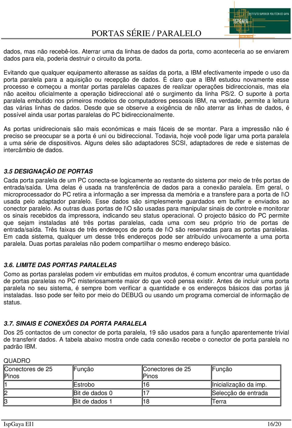 É claro que a IBM estudou novamente esse processo e começou a montar portas paralelas capazes de realizar operações bidireccionais, mas ela não aceitou oficialmente a operação bidireccional até o