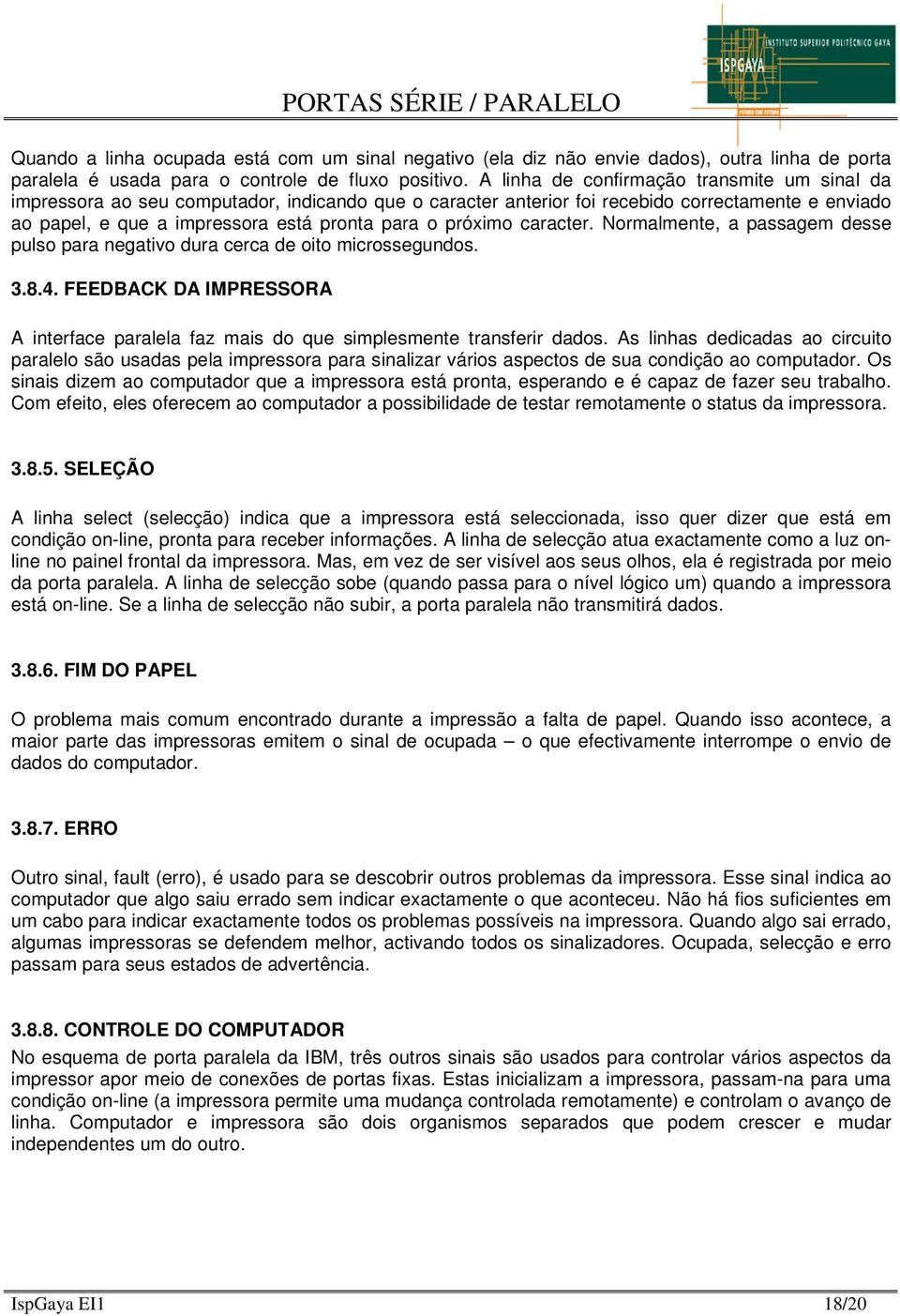 próximo caracter. Normalmente, a passagem desse pulso para negativo dura cerca de oito microssegundos. 3.8.4. FEEDBACK DA IMPRESSORA A interface paralela faz mais do que simplesmente transferir dados.