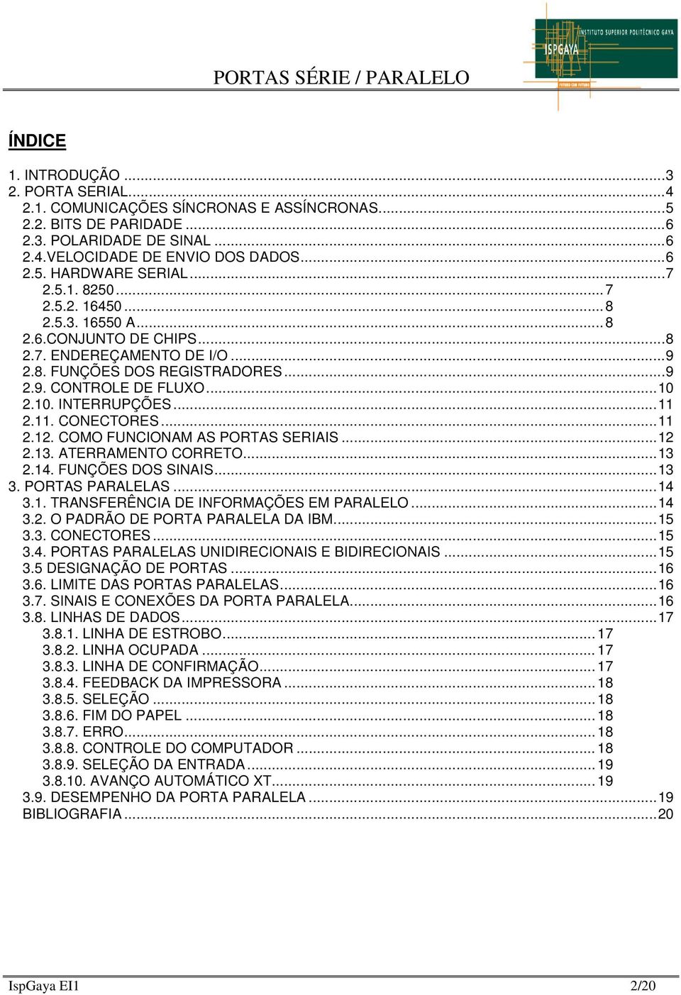 11. CONECTORES...11 2.12. COMO FUNCIONAM AS PORTAS SERIAIS...12 2.13. ATERRAMENTO CORRETO...13 2.14. FUNÇÕES DOS SINAIS...13 3. PORTAS PARALELAS...14 3.1. TRANSFERÊNCIA DE INFORMAÇÕES EM PARALELO.