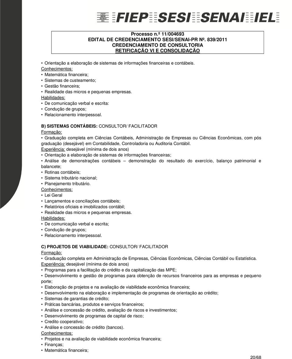 B) SISTEMAS CONTÁBEIS: CONSULTOR/ FACILITADOR Graduação completa em Ciências Contábeis, Administração de Empresas ou Ciências Econômicas, com pós graduação (desejável) em Contabilidade, Controladoria