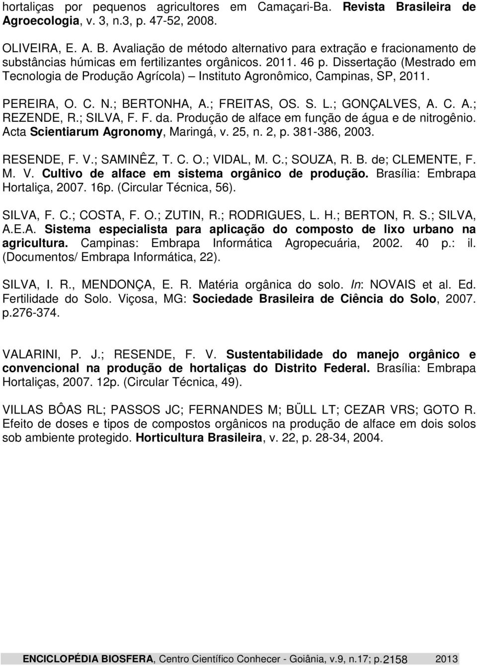 ; SILVA, F. F. da. Produção de alface em função de água e de nitrogênio. Acta Scientiarum Agronomy, Maringá, v. 25, n. 2, p. 381-386, 2003. RESENDE, F. V.; SAMINÊZ, T. C. O.; VIDAL, M. C.; SOUZA, R.