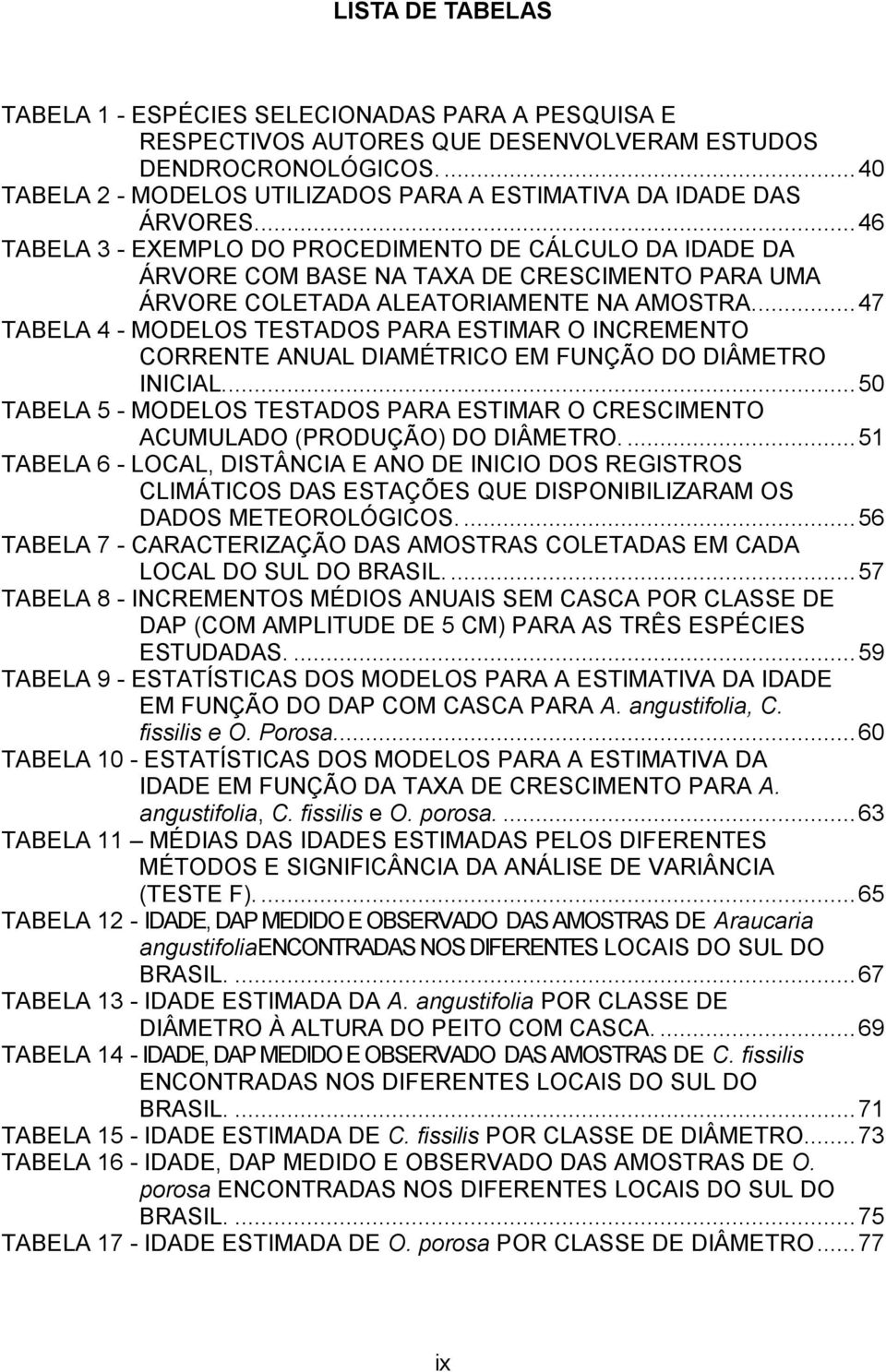 ... 46 TABELA 3 EXEMPLO DO PROCEDIMENTO DE CÁLCULO DA IDADE DA ÁRVORE COM BASE NA TAXA DE CRESCIMENTO PARA UMA ÁRVORE COLETADA ALEATORIAMENTE NA AMOSTRA.