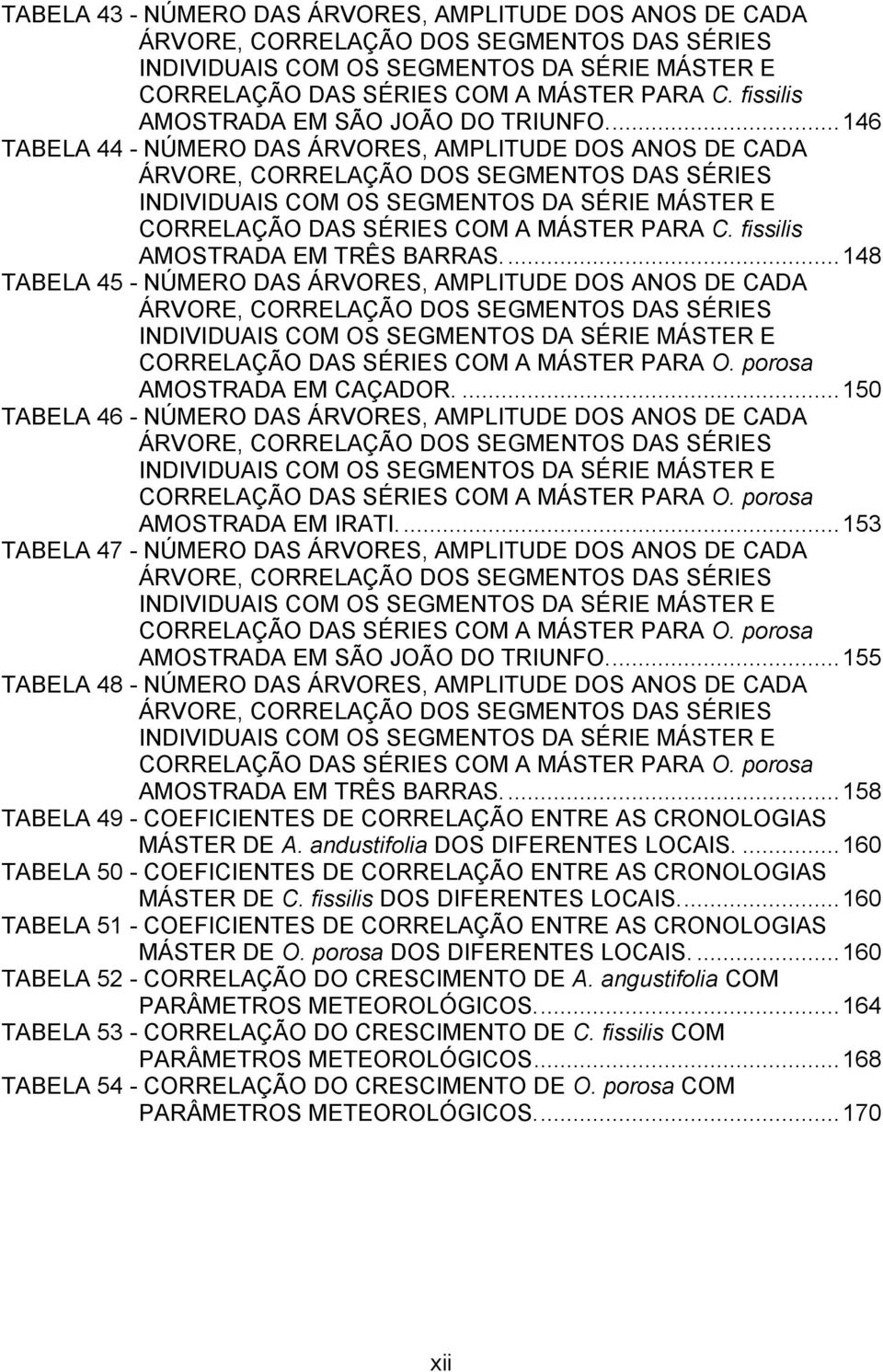 ... 146 TABELA 44 NÚMERO DAS ÁRVORES, AMPLITUDE DOS ANOS DE CADA ÁRVORE, CORRELAÇÃO DOS SEGMENTOS DAS SÉRIES INDIVIDUAIS COM OS SEGMENTOS DA SÉRIE MÁSTER E CORRELAÇÃO DAS SÉRIES COM A MÁSTER PARA C.