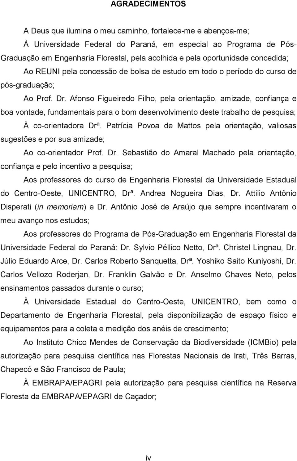 Afonso Figueiredo Filho, pela orientação, amizade, confiança e boa vontade, fundamentais para o bom desenvolvimento deste trabalho de pesquisa; À coorientadora Drª.