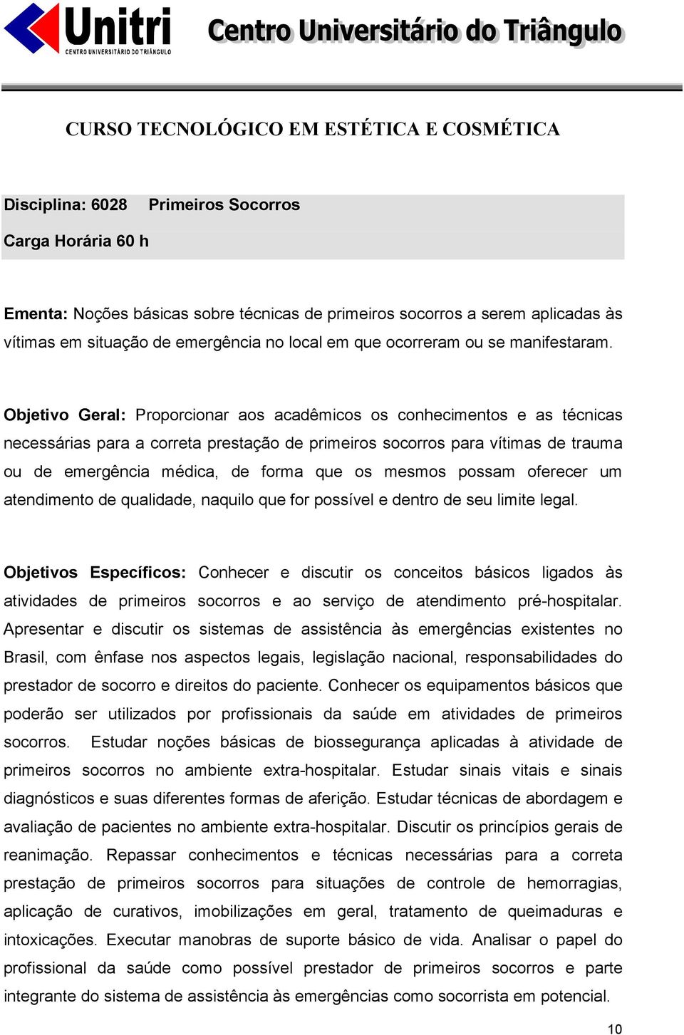 Objetivo Geral: Proporcionar aos acadêmicos os conhecimentos e as técnicas necessárias para a correta prestação de primeiros socorros para vítimas de trauma ou de emergência médica, de forma que os