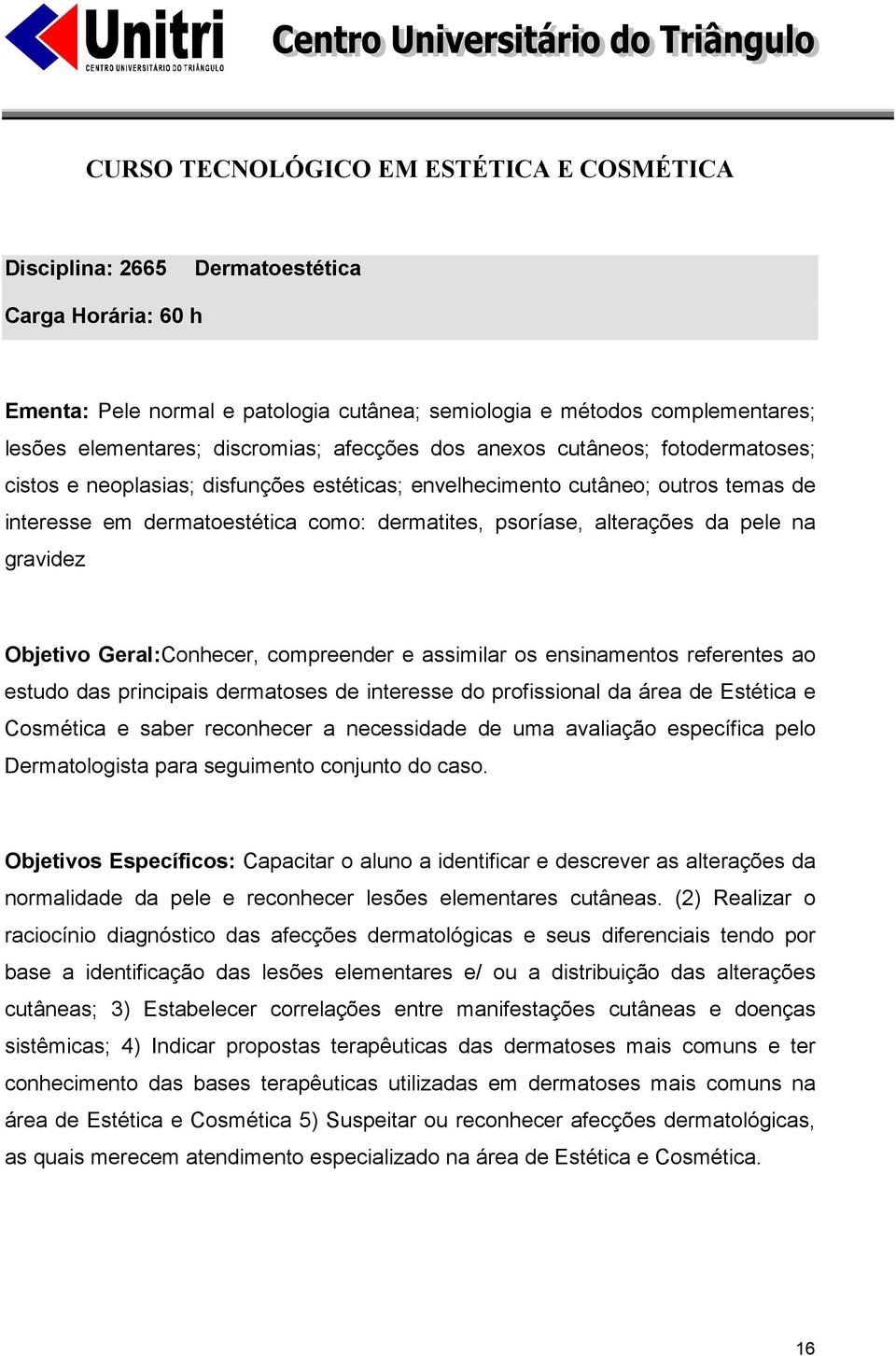 Geral:Conhecer, compreender e assimilar os ensinamentos referentes ao estudo das principais dermatoses de interesse do profissional da área de Estética e Cosmética e saber reconhecer a necessidade de