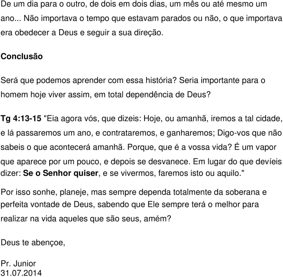 Tg 4:13-15 "Eia agora vós, que dizeis: Hoje, ou amanhã, iremos a tal cidade, e lá passaremos um ano, e contrataremos, e ganharemos; Digo-vos que não sabeis o que acontecerá amanhã.