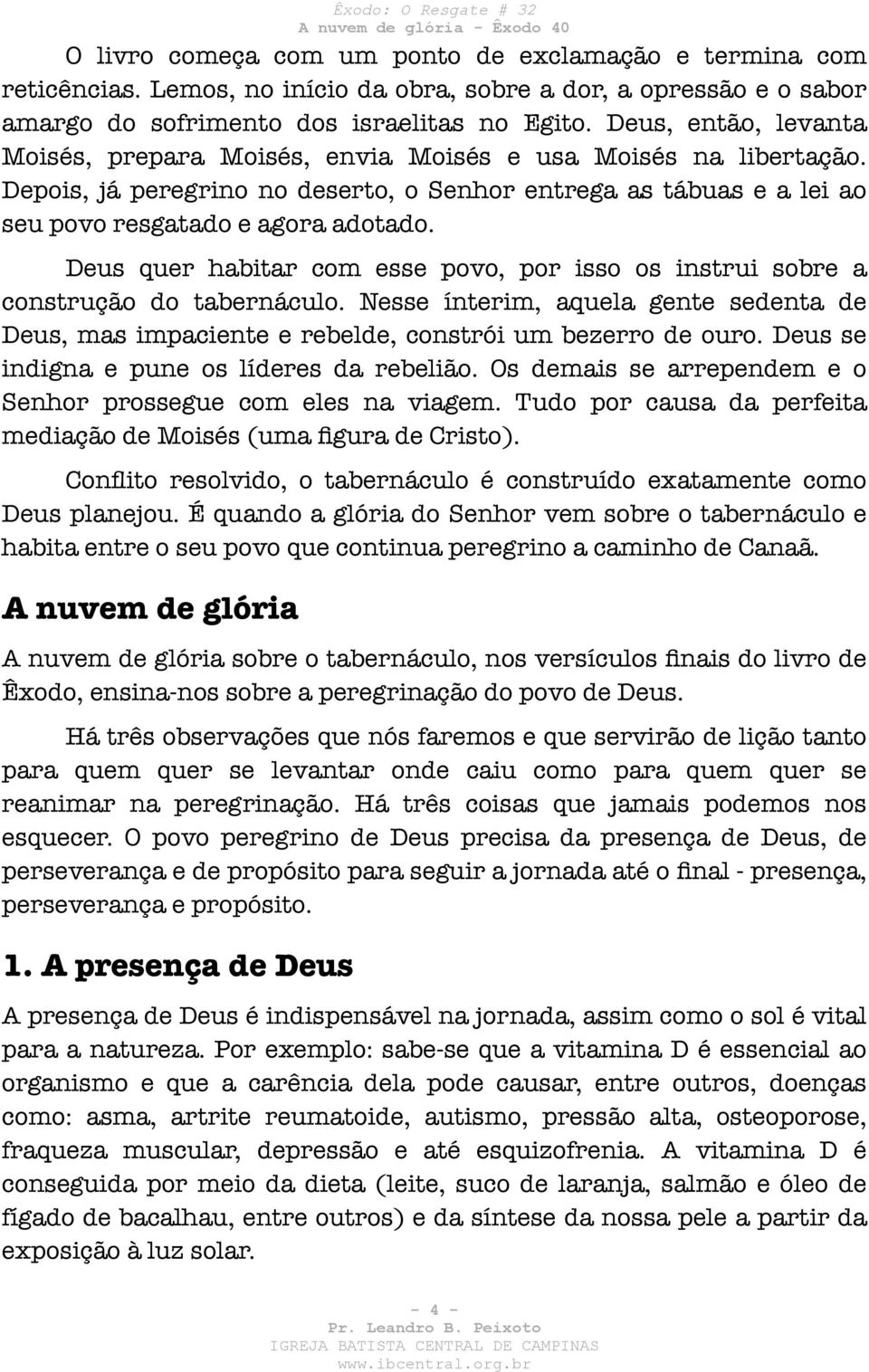 Deus quer habitar com esse povo, por isso os instrui sobre a construção do tabernáculo. Nesse ínterim, aquela gente sedenta de Deus, mas impaciente e rebelde, constrói um bezerro de ouro.