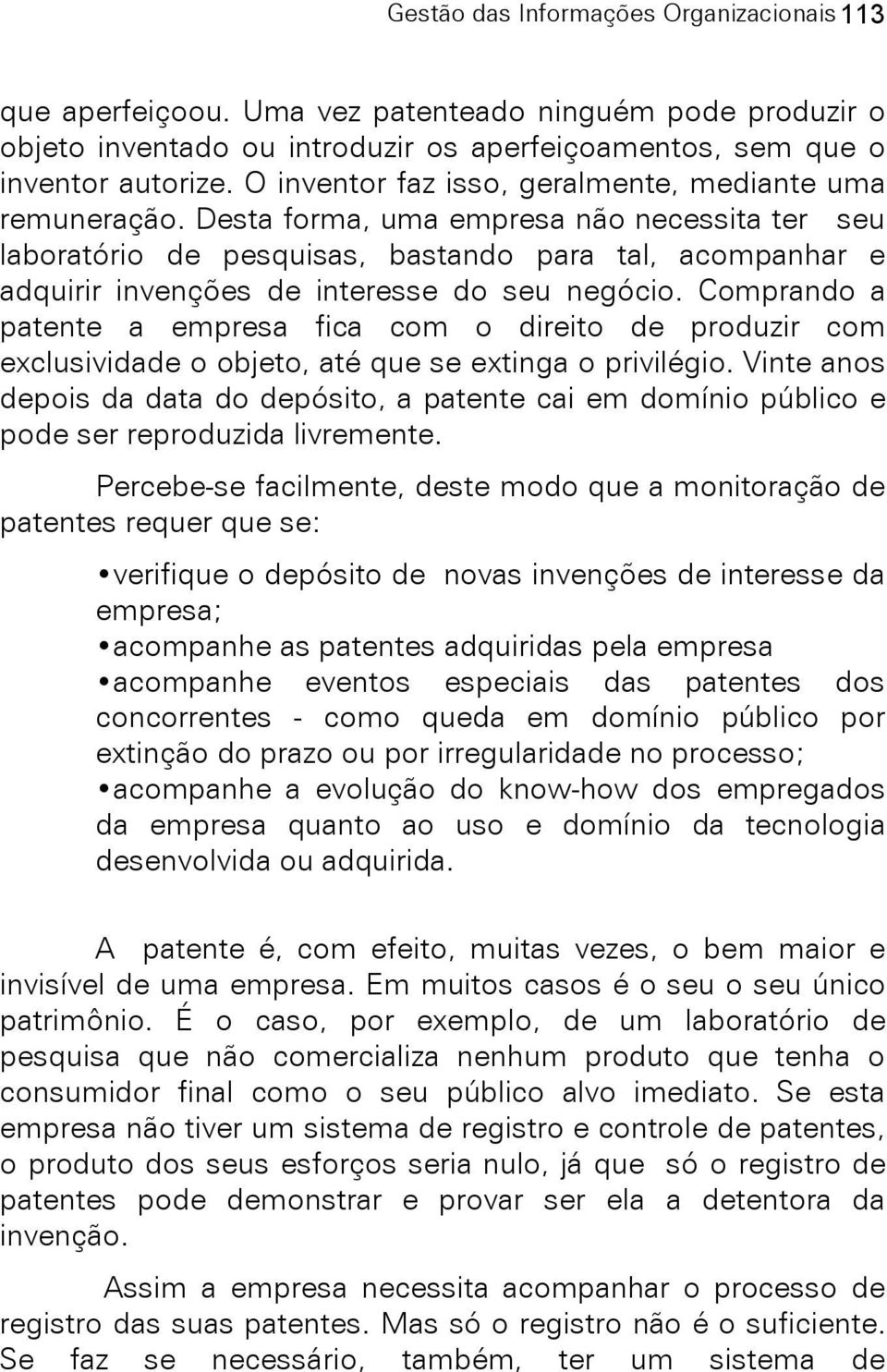 Desta forma, uma empresa não necessita ter seu laboratório de pesquisas, bastando para tal, acompanhar e adquirir invenções de interesse do seu negócio.