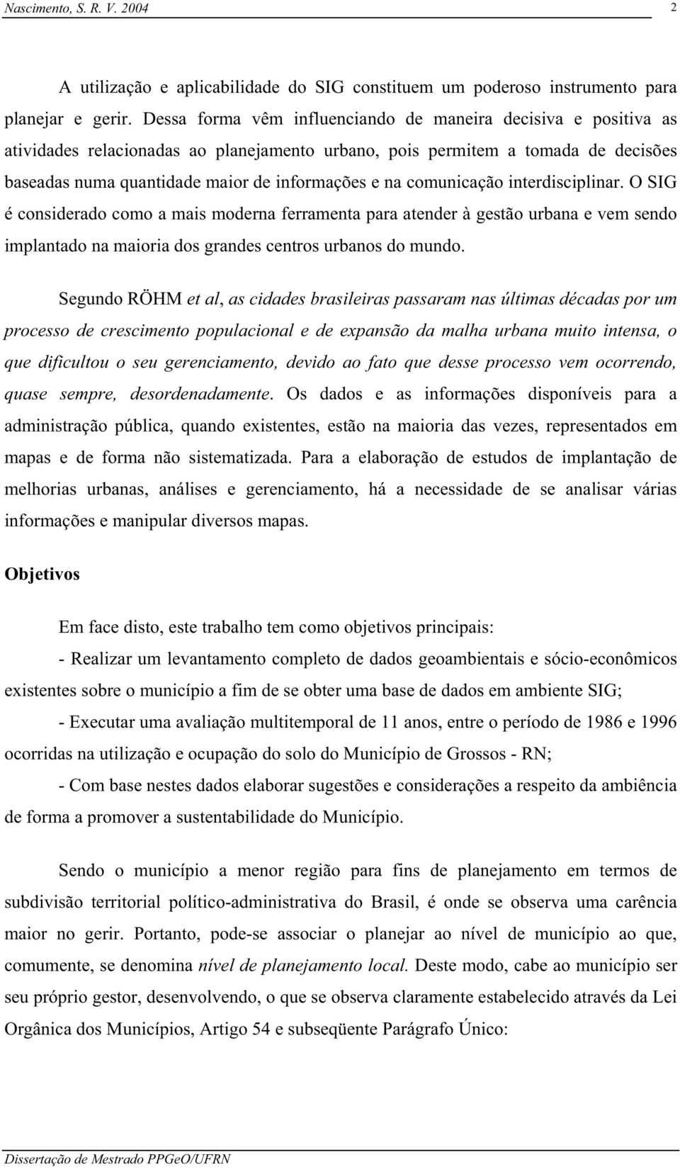 comunicação interdisciplinar. O SIG é considerado como a mais moderna ferramenta para atender à gestão urbana e vem sendo implantado na maioria dos grandes centros urbanos do mundo.