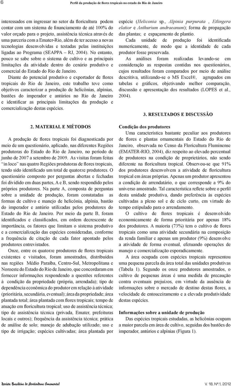 No entanto, pouco se sabe sobre o sistema de cultivo e as principais limitações da atividade dentro do cenário produtivo e comercial do Estado do Rio de Janeiro.