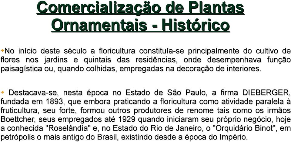 Destacava-se, nesta época no Estado de São Paulo, a firma DIEBERGER, fundada em 1893, que embora praticando a floricultura como atividade paralela à fruticultura, seu forte,