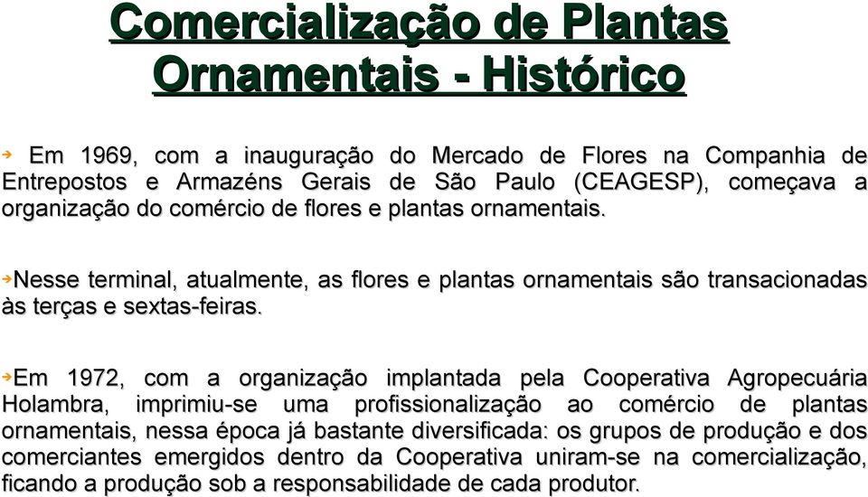 Em 1972, com a organização implantada pela Cooperativa Agropecuária Holambra, imprimiu-se uma profissionalização ao comércio de plantas ornamentais, nessa época já