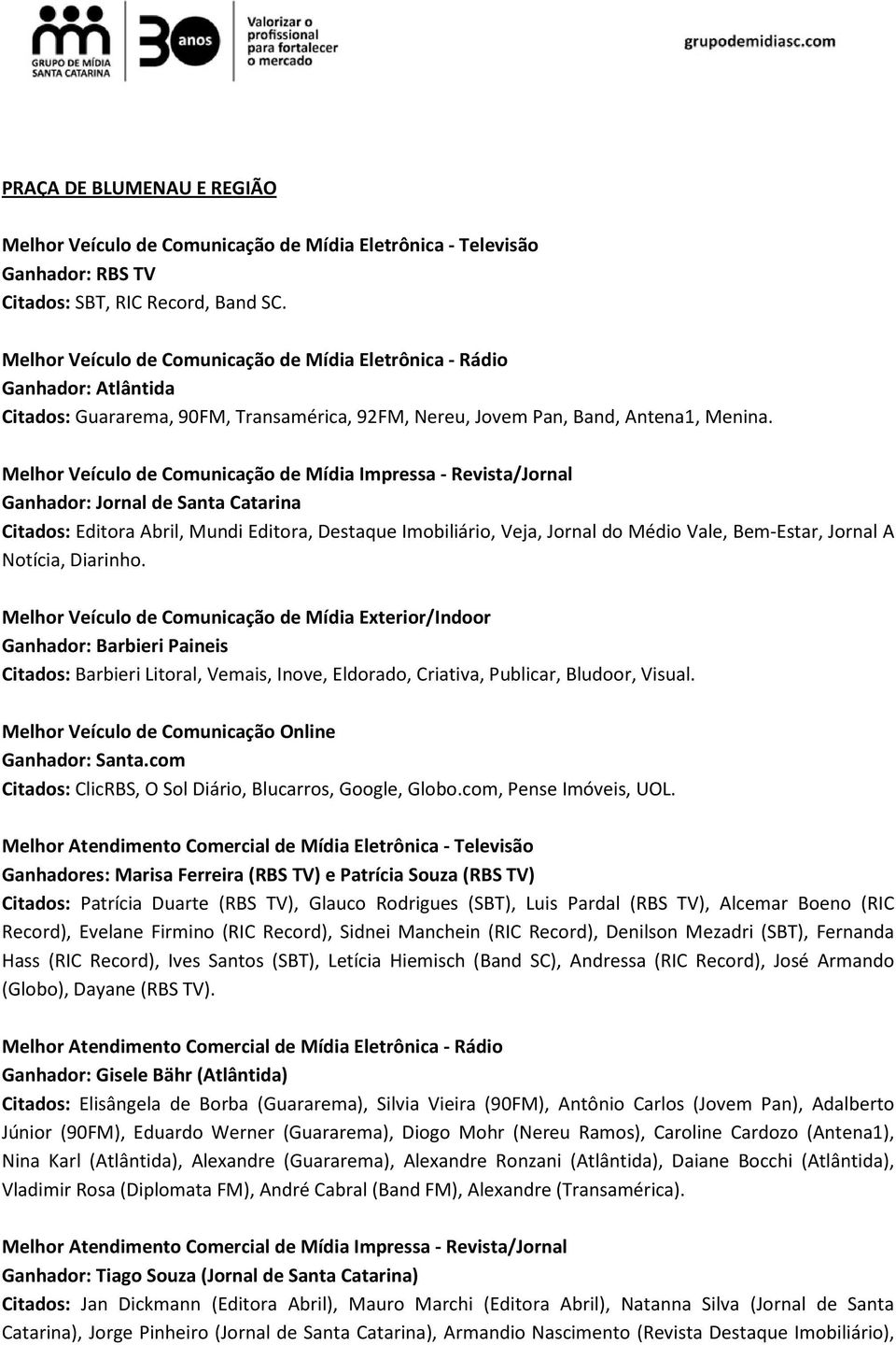 Melhor Veículo de Comunicação de Mídia Impressa - Revista/Jornal Ganhador: Jornal de Santa Catarina Citados: Editora Abril, Mundi Editora, Destaque Imobiliário, Veja, Jornal do Médio Vale, Bem-Estar,