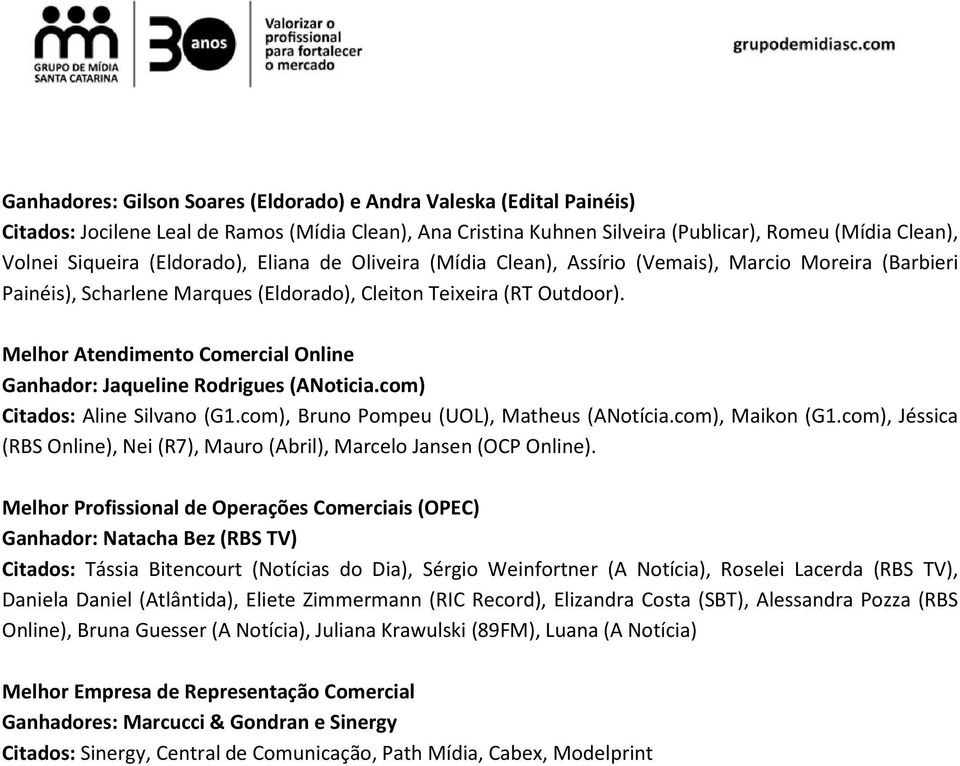 Melhor Atendimento Comercial Online Ganhador: Jaqueline Rodrigues (ANoticia.com) Citados: Aline Silvano (G1.com), Bruno Pompeu (UOL), Matheus (ANotícia.com), Maikon (G1.