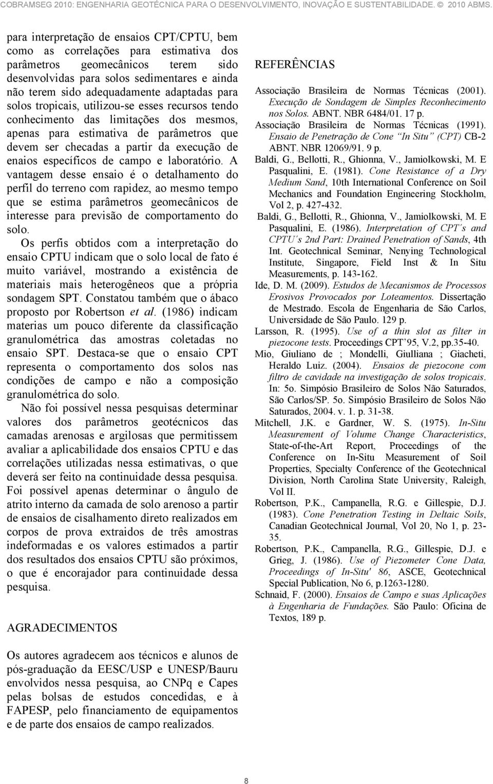 adaptadas para solos tropicais, utilizou-se esses recursos tendo conhecimento das limitações dos mesmos, apenas para estimativa de parâmetros que devem ser checadas a partir da execução de enaios