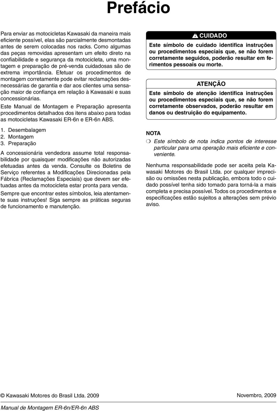 Efetuar os procedimentos de montagem corretamente pode evitar reclamações desnecessárias de garantia e dar aos clientes uma sensação maior de confiança em relação à Kawasaki e suas concessionárias.