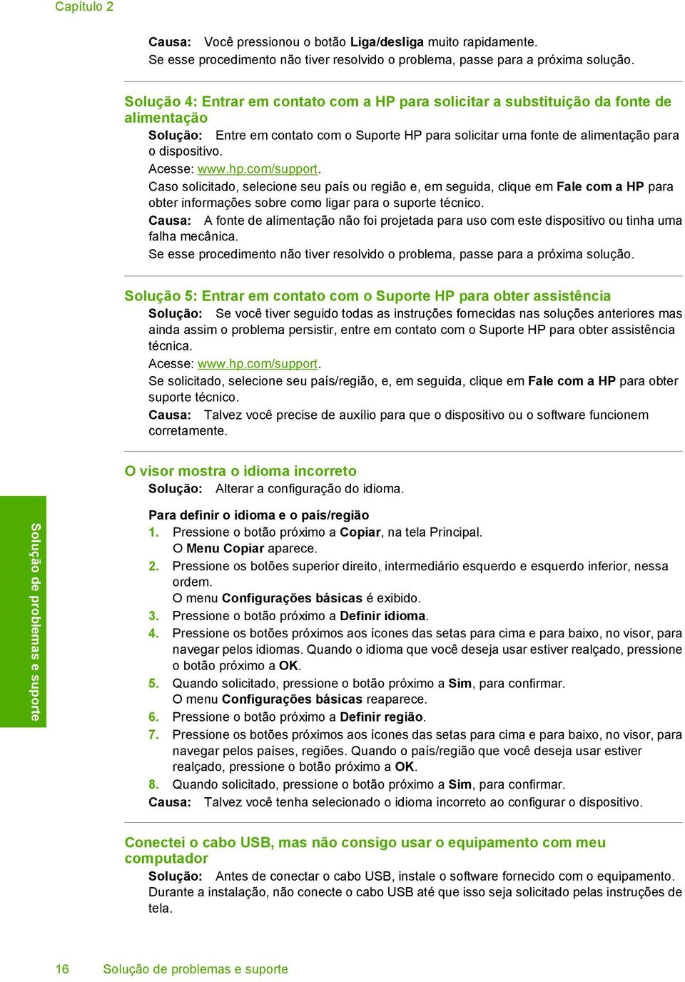 Acesse: www.hp.com/support. Caso solicitado, selecione seu país ou região e, em seguida, clique em Fale com a HP para obter informações sobre como ligar para o suporte técnico.