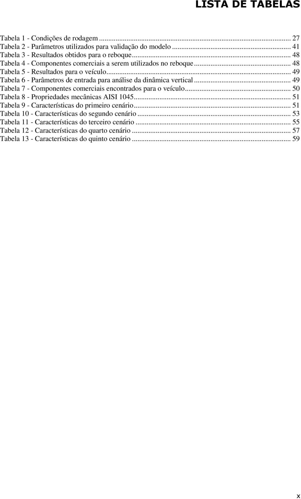 .. 49 Tabela 7 - Componentes comerciais encontrados para o veículo... 50 Tabela 8 - Propriedades mecânicas AISI 1045... 51 Tabela 9 - Características do primeiro cenário.