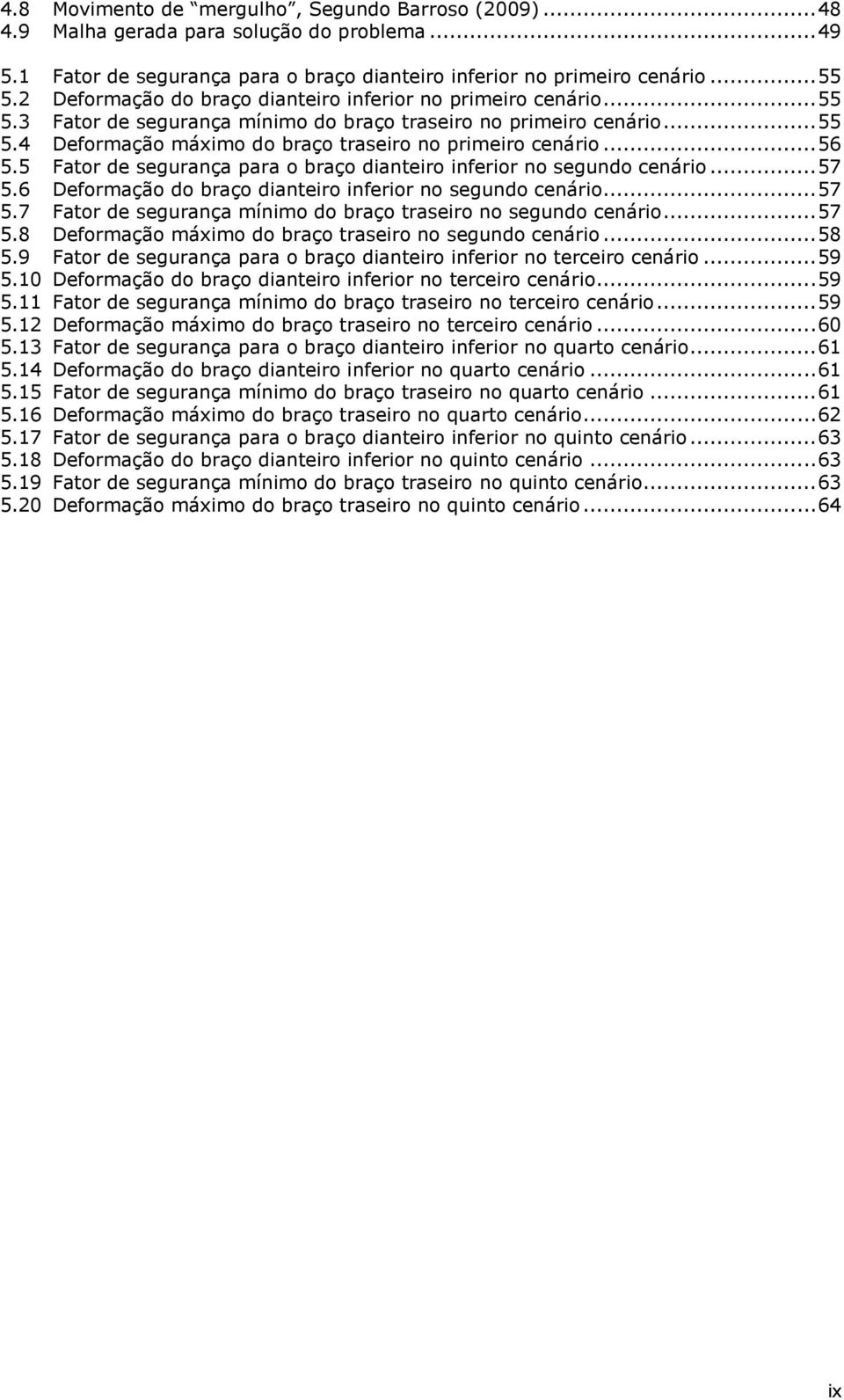 .. 56 5.5 Fator de segurança para o braço dianteiro inferior no segundo cenário... 57 5.6 Deformação do braço dianteiro inferior no segundo cenário... 57 5.7 Fator de segurança mínimo do braço traseiro no segundo cenário.