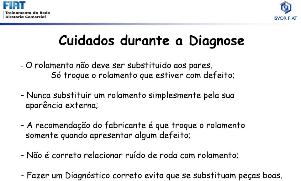 aparência externa; - A recomendação do fabricante é que troque o rolamento somente quando apresentar