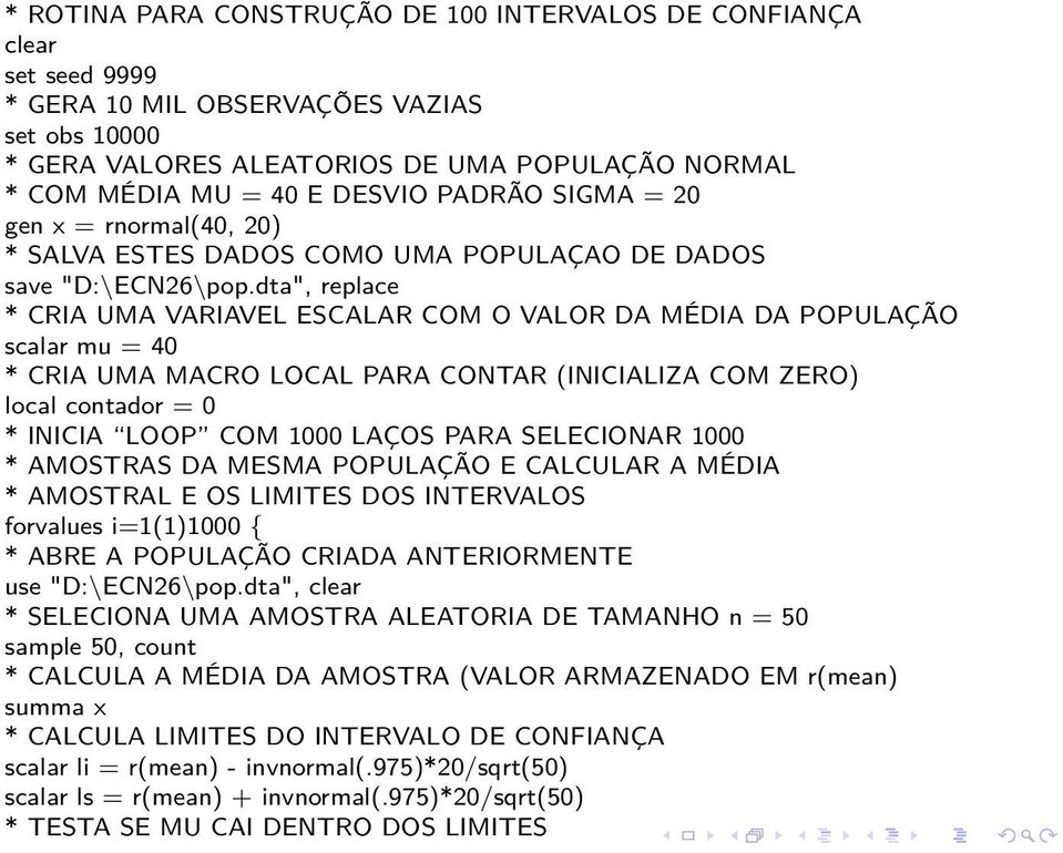 dta", replace * CRIA UMA VARIAVEL ESCALAR COM O VALOR DA MÉDIA DA POPULAÇÃO scalar mu = 40 * CRIA UMA MACRO LOCAL PARA CONTAR (INICIALIZA COM ZERO) local contador = 0 * INICIA LOOP COM 1000 LAÇOS