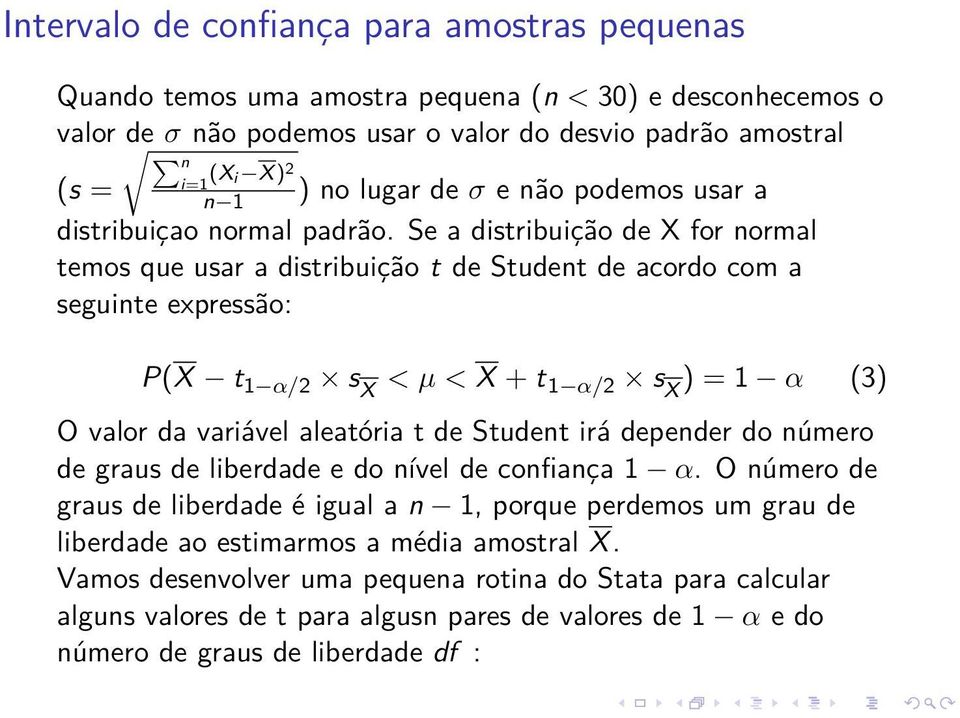 Se a distribuição de X for normal temos que usar a distribuição t de Student de acordo com a seguinte expressão: P(X t 1 α/2 s X < µ < X + t 1 α/2 s X ) = 1 α (3) O valor da variável aleatória t de